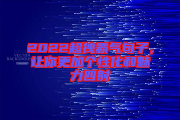 2022超拽霸氣句子，讓你更加個(gè)性化和魅力四射