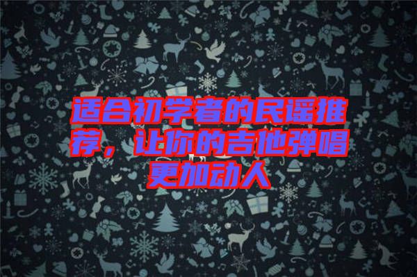 適合初學(xué)者的民謠推薦，讓你的吉他彈唱更加動人