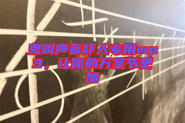 鬼叫聲音嚇人專用mp3，讓你的萬圣節(jié)更加