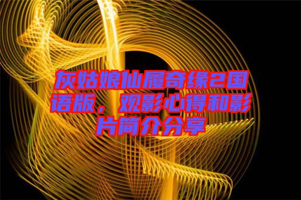 灰姑娘仙履奇緣2國語版，觀影心得和影片簡(jiǎn)介分享