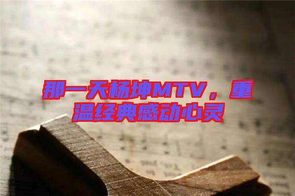 那一天楊坤MTV，重溫經(jīng)典感動心靈