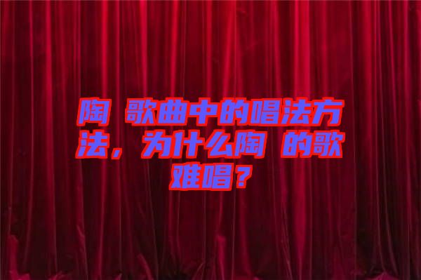 陶喆歌曲中的唱法方法，為什么陶喆的歌難唱？