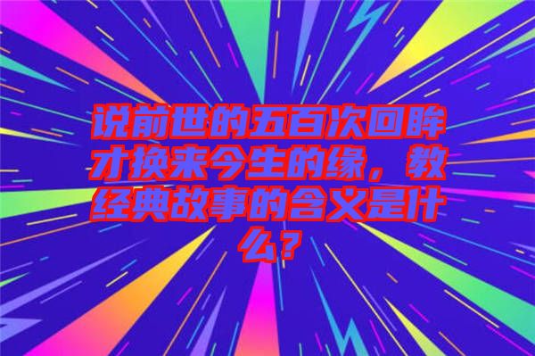 說前世的五百次回眸才換來今生的緣，教經(jīng)典故事的含義是什么？