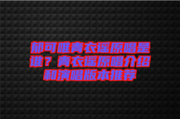 郁可唯青衣謠原唱是誰？青衣謠原唱介紹和演唱版本推薦