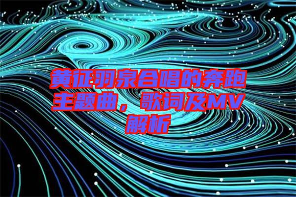 黃征羽泉合唱的奔跑主題曲，歌詞及MV解析