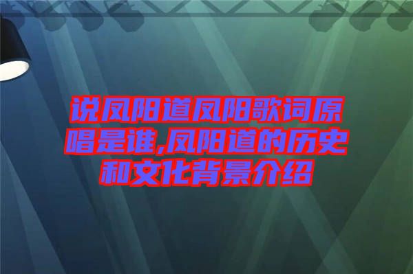 說鳳陽(yáng)道鳳陽(yáng)歌詞原唱是誰(shuí),鳳陽(yáng)道的歷史和文化背景介紹