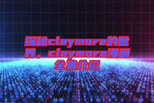 探秘claymore的世界，claymore漫畫全集介紹