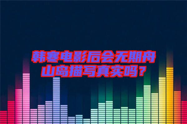 韓寒電影后會(huì)無(wú)期舟山島描寫(xiě)真實(shí)嗎？