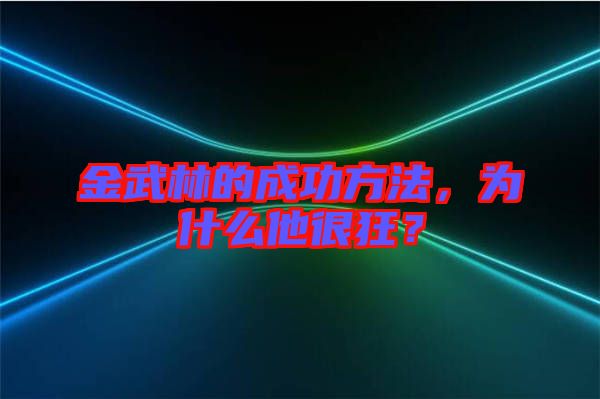 金武林的成功方法，為什么他很狂？