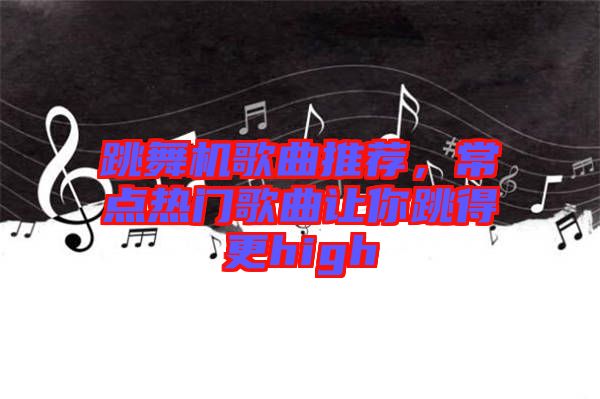 跳舞機歌曲推薦，常點熱門歌曲讓你跳得更high