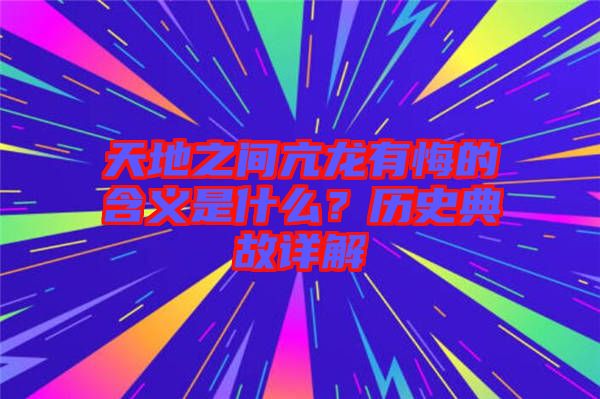 天地之間亢龍有悔的含義是什么？歷史典故詳解