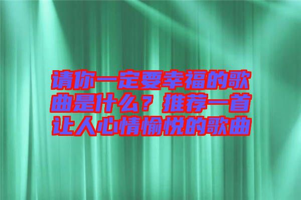 請你一定要幸福的歌曲是什么？推薦一首讓人心情愉悅的歌曲