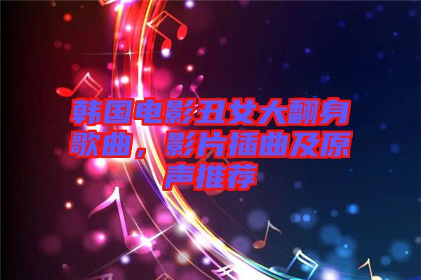 韓國(guó)電影丑女大翻身歌曲，影片插曲及原聲推薦