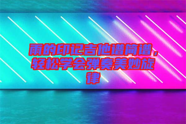 雨的印記吉他譜簡(jiǎn)譜，輕松學(xué)會(huì)彈奏美妙旋律