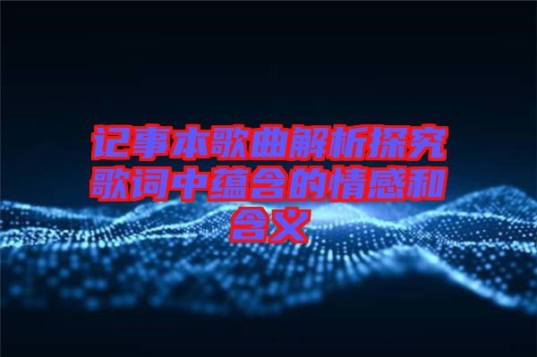 記事本歌曲解析探究歌詞中蘊(yùn)含的情感和含義