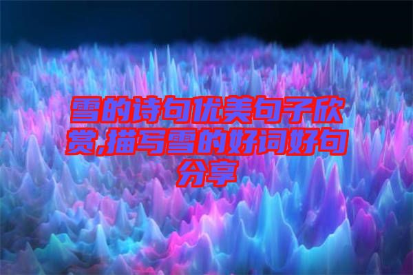 雪的詩(shī)句優(yōu)美句子欣賞,描寫(xiě)雪的好詞好句分享