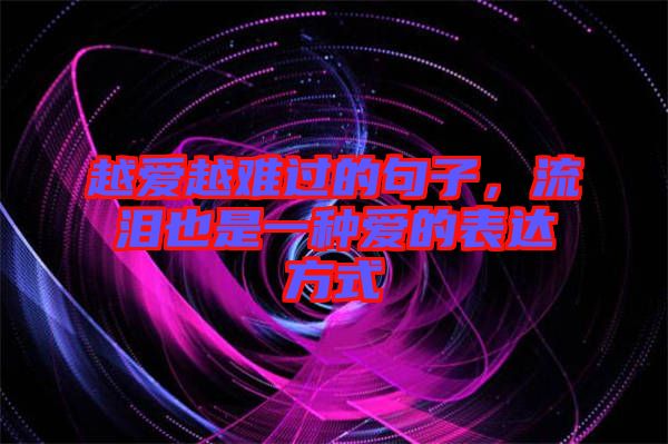 越愛越難過的句子，流淚也是一種愛的表達(dá)方式