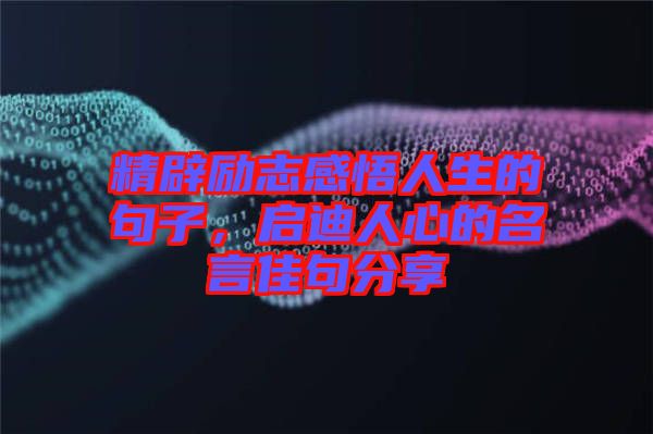 精辟勵(lì)志感悟人生的句子，啟迪人心的名言佳句分享