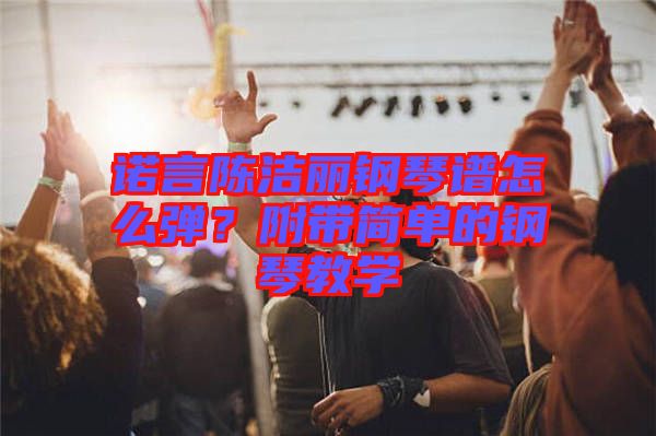 諾言陳潔麗鋼琴譜怎么彈？附帶簡單的鋼琴教學(xué)