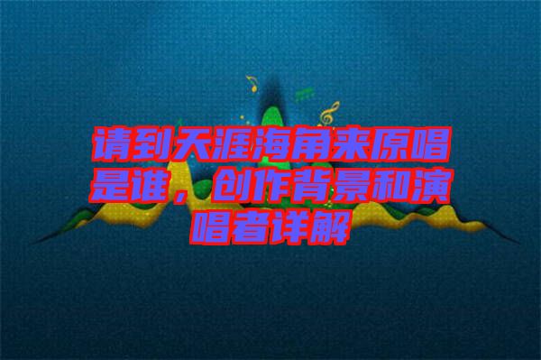 請到天涯海角來原唱是誰，創(chuàng)作背景和演唱者詳解