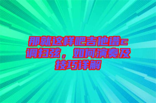 那就這樣吧吉他譜c調(diào)掃弦，如何演奏及技巧詳解