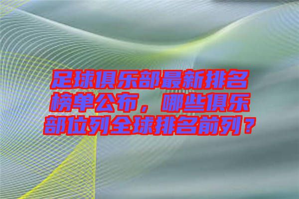 足球俱樂部最新排名榜單公布，哪些俱樂部位列全球排名前列？