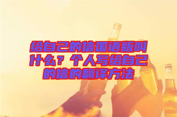 給自己的信國語版叫什么？個(gè)人寫給自己的信的翻譯方法