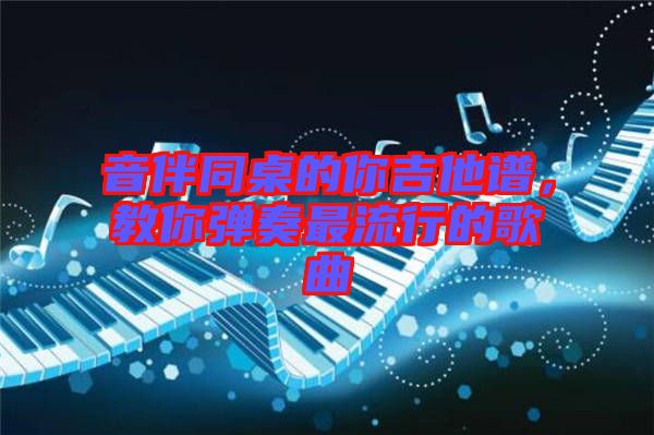 音伴同桌的你吉他譜，教你彈奏最流行的歌曲