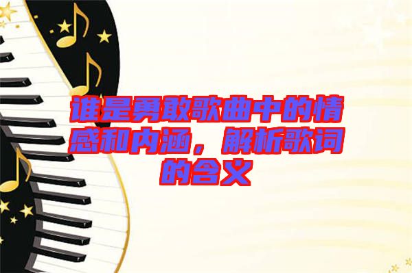 誰(shuí)是勇敢歌曲中的情感和內(nèi)涵，解析歌詞的含義