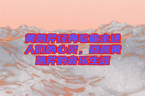 黃凱芹經(jīng)典歌曲走進(jìn)人們的心靈，回顧黃凱芹的音樂(lè)生涯