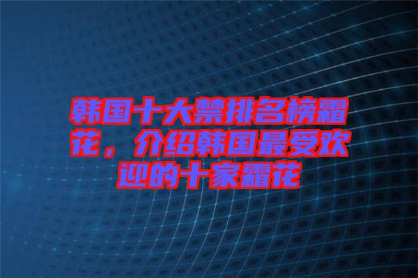 韓國十大禁排名榜霜花，介紹韓國最受歡迎的十家霜花