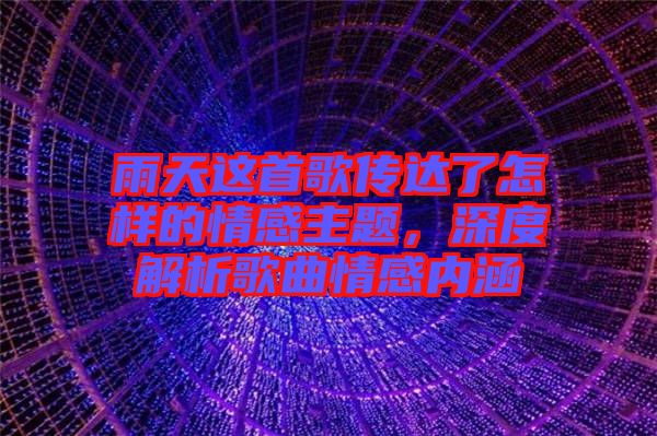 雨天這首歌傳達(dá)了怎樣的情感主題，深度解析歌曲情感內(nèi)涵