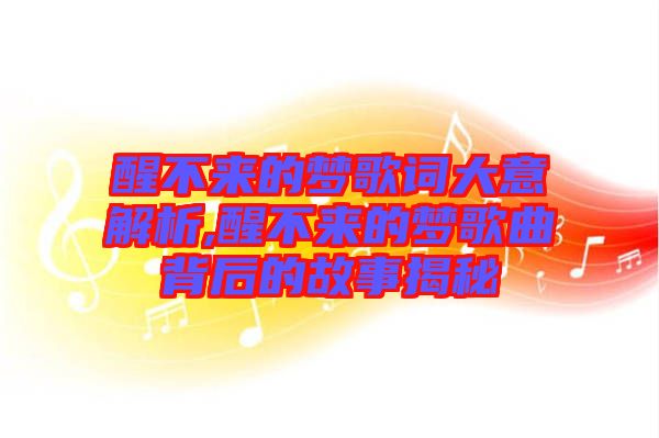 醒不來的夢歌詞大意解析,醒不來的夢歌曲背后的故事揭秘