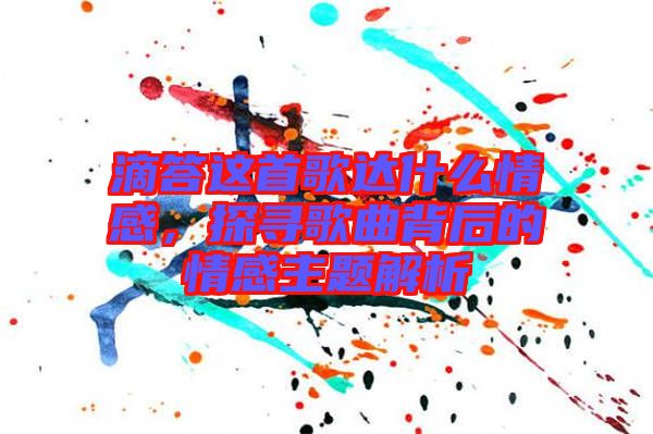 滴答這首歌達(dá)什么情感，探尋歌曲背后的情感主題解析