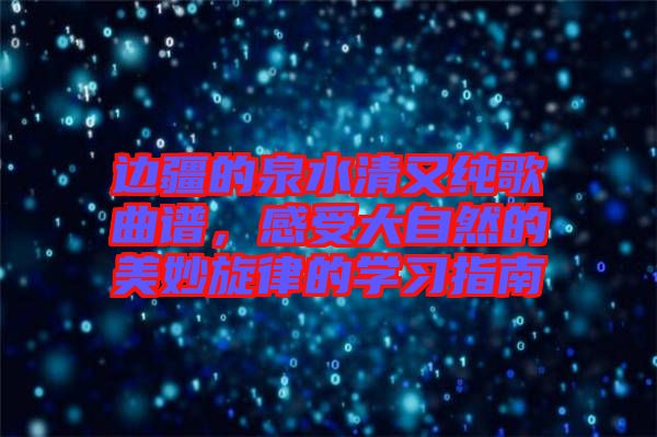 邊疆的泉水清又純歌曲譜，感受大自然的美妙旋律的學習指南