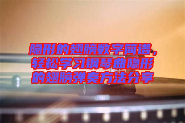 隱形的翅膀數(shù)字簡(jiǎn)譜，輕松學(xué)習(xí)鋼琴曲隱形的翅膀彈奏方法分享