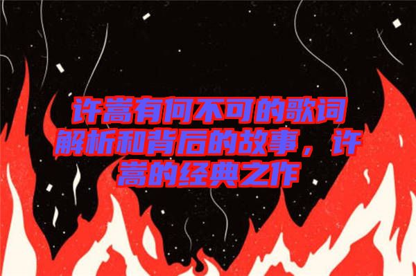 許嵩有何不可的歌詞解析和背后的故事，許嵩的經(jīng)典之作