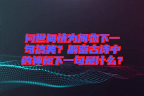 問世間情為何物下一句搞笑？解密古詩中的神秘下一句是什么？