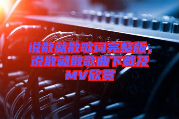 說散就散歌詞完整版，說散就散歌曲下載及MV欣賞