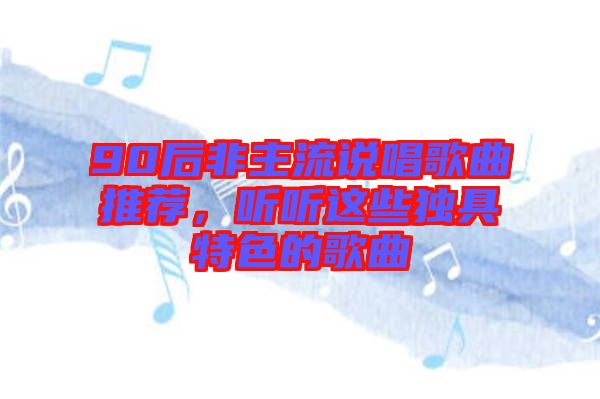 90后非主流說唱歌曲推薦，聽聽這些獨具特色的歌曲