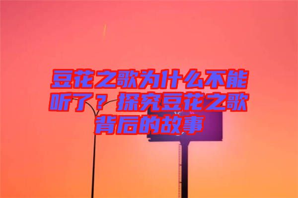 豆花之歌為什么不能聽(tīng)了？探究豆花之歌背后的故事