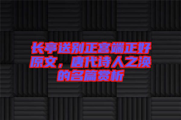 長亭送別正宮端正好原文，唐代詩人之渙的名篇賞析