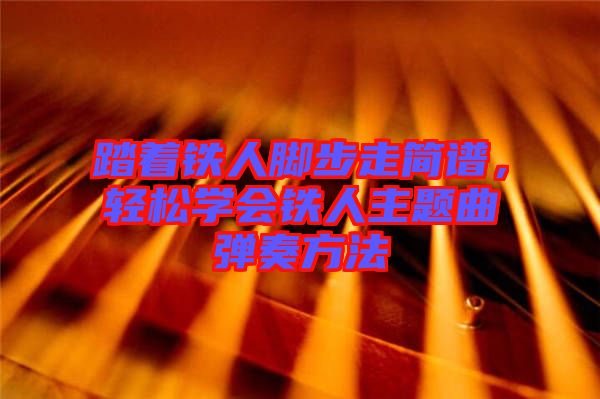 踏著鐵人腳步走簡譜，輕松學(xué)會鐵人主題曲彈奏方法