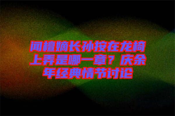 聞檀嫡長孫按在龍椅上弄是哪一章？慶余年經(jīng)典情節(jié)討論