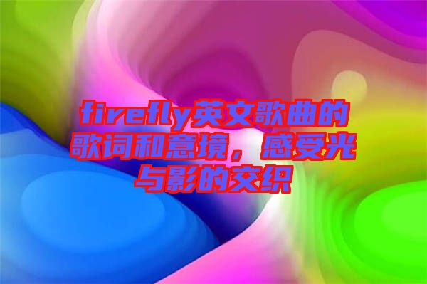 firefly英文歌曲的歌詞和意境，感受光與影的交織