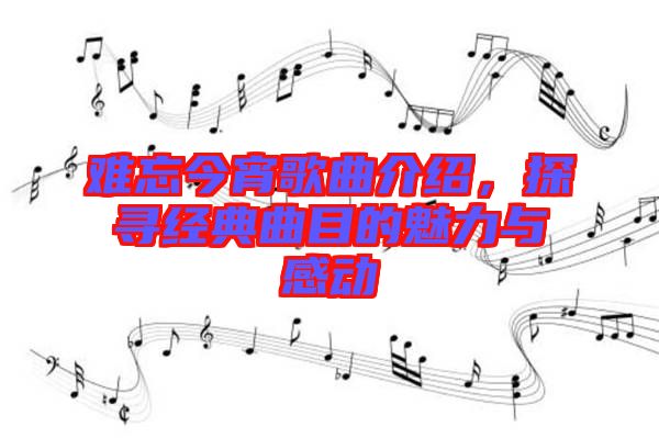 難忘今宵歌曲介紹，探尋經(jīng)典曲目的魅力與感動(dòng)