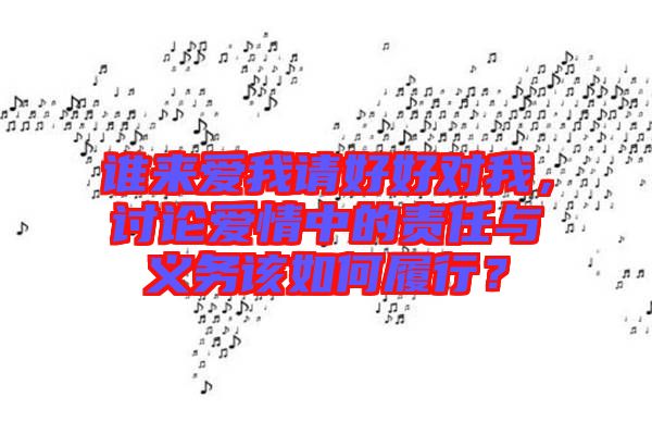 誰(shuí)來(lái)愛(ài)我請(qǐng)好好對(duì)我，討論愛(ài)情中的責(zé)任與義務(wù)該如何履行？