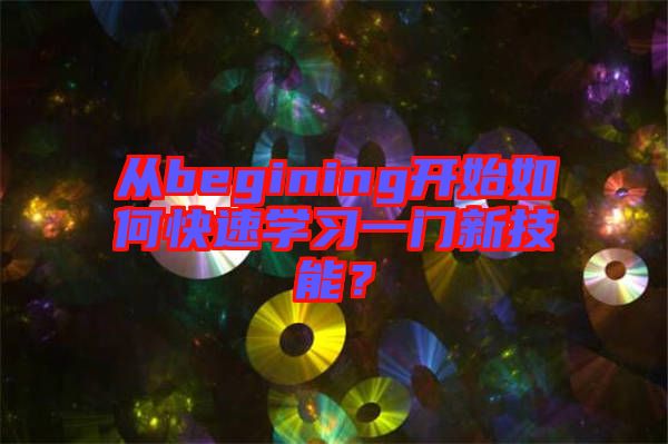 從begining開(kāi)始如何快速學(xué)習(xí)一門(mén)新技能？