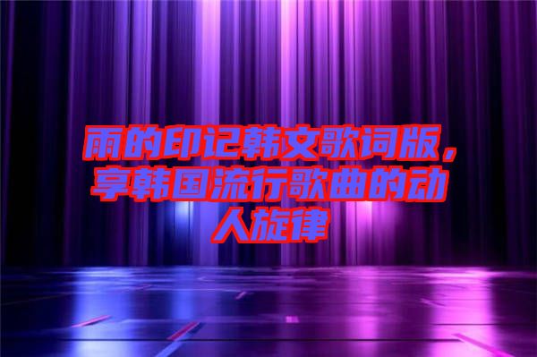 雨的印記韓文歌詞版，享韓國(guó)流行歌曲的動(dòng)人旋律