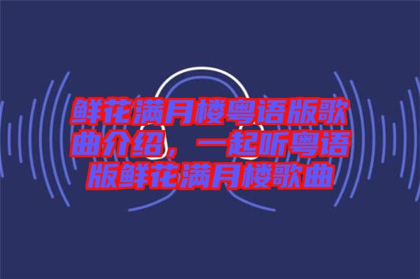 鮮花滿月樓粵語版歌曲介紹，一起聽粵語版鮮花滿月樓歌曲